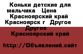 Коньки детские для мальчика › Цена ­ 800 - Красноярский край, Красноярск г. Другое » Другое   . Красноярский край